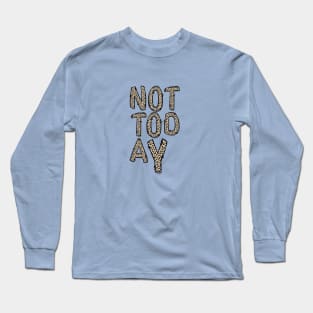 NOT TODAY Long Sleeve T-Shirt